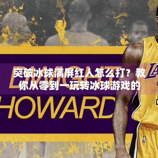突破冰球满屏红人怎么打？教你从零到一玩转冰球游戏的红人秘籍！突破冰球满屏红人怎么打