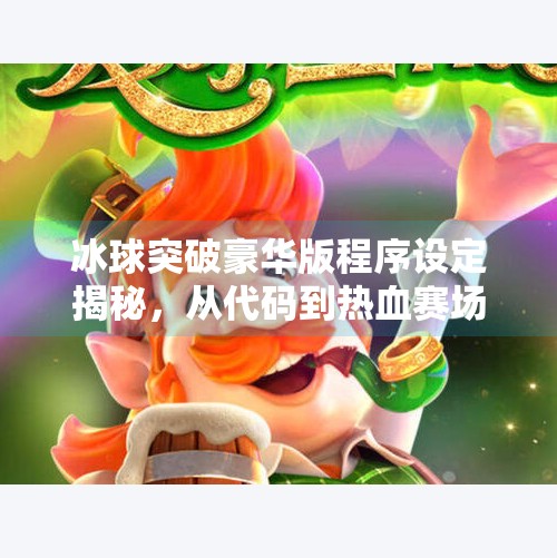 冰球突破豪华版程序设定揭秘，从代码到热血赛场的完美融合,冰球突破豪华版程序设定