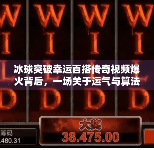 冰球突破幸运百搭传奇视频爆火背后，一场关于运气与算法的全民狂欢,MG冰球突破幸运百搭传奇视频