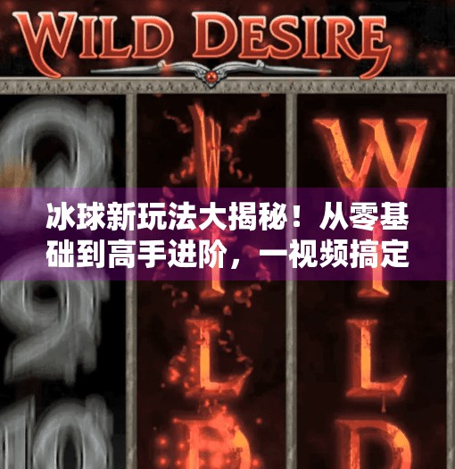 冰球新玩法大揭秘！从零基础到高手进阶，一视频搞定所有技巧！突破冰球玩法视频教程大全