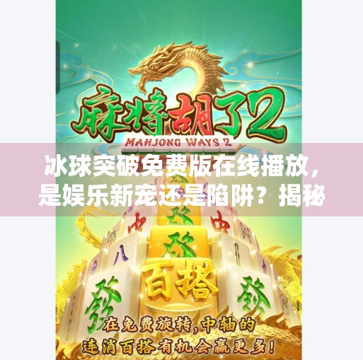 冰球突破免费版在线播放,是娱乐新宠还是陷阱?揭秘背后真相!冰球突破免费版在线播放