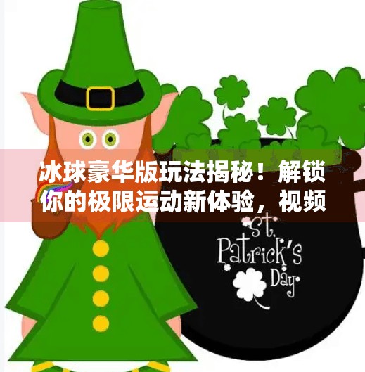 冰球豪华版玩法揭秘!解锁你的极限运动新体验,视频带你玩转全场!突破冰球豪华版玩法视频