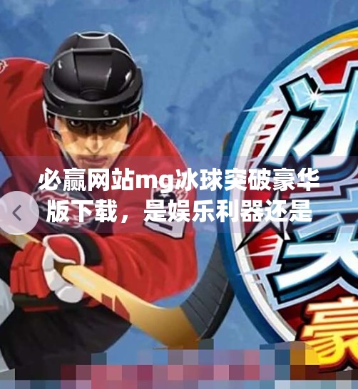 必赢网站mg冰球突破豪华版下载，是娱乐利器还是陷阱？深度解析背后的真相！必赢网站mg冰球突破豪华版下载