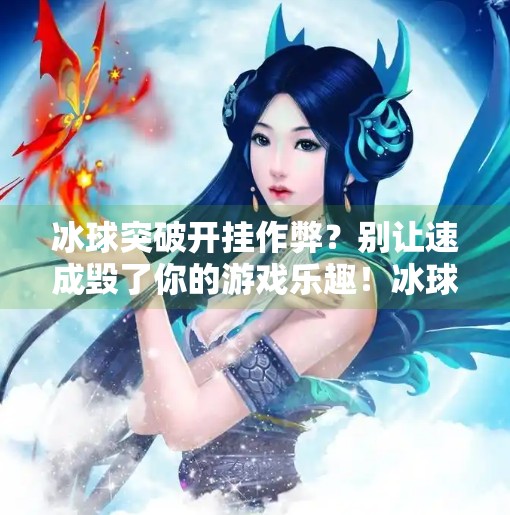 冰球突破开挂作弊?别让速成毁了你的游戏乐趣!冰球突破开挂作弊