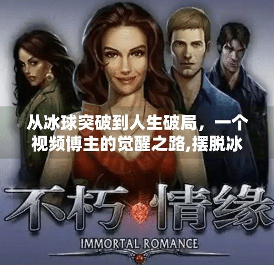 从冰球突破到人生破局，一个视频博主的觉醒之路,摆脱冰球突破游戏视频