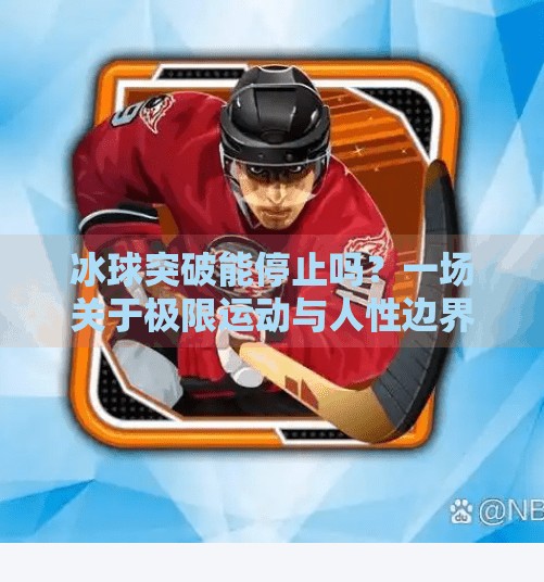 冰球突破能停止吗？一场关于极限运动与人性边界的思考,冰球突破能停止吗