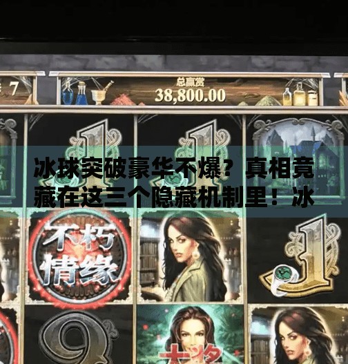 冰球突破豪华不爆？真相竟藏在这三个隐藏机制里！冰球突破豪华不爆