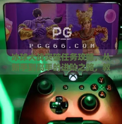 冰球大战突破任务攻略，从新手到高手的进阶之路，教你轻松通关！冰球大战突破任务攻略