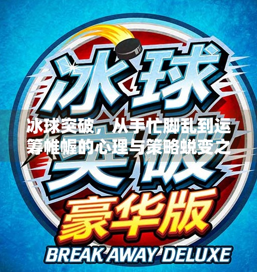 冰球突破，从手忙脚乱到运筹帷幄的心理与策略蜕变之旅,冰球突破心得体会