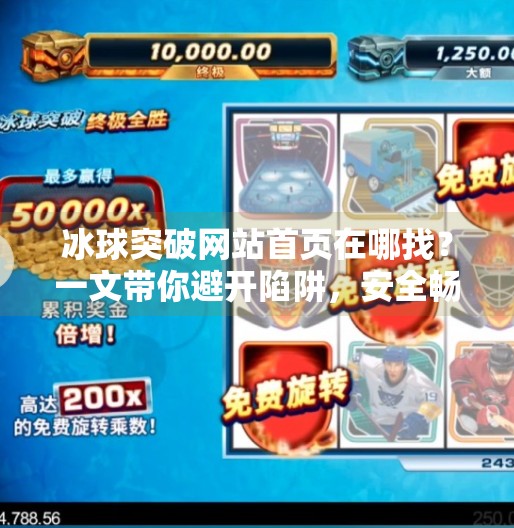 冰球突破网站首页在哪找？一文带你避开陷阱，安全畅玩！冰球突破网站首页在哪找