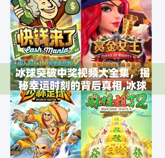 冰球突破中奖视频大全集，揭秘幸运时刻的背后真相,冰球突破中奖视频大全集